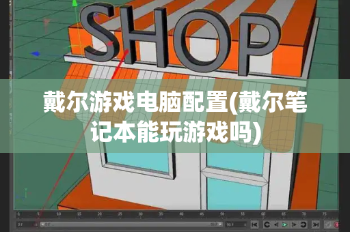 戴尔游戏电脑配置(戴尔笔记本能玩游戏吗)