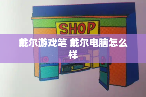 戴尔游戏笔 戴尔电脑怎么样