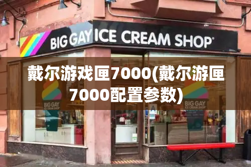 戴尔游戏匣7000(戴尔游匣7000配置参数)
