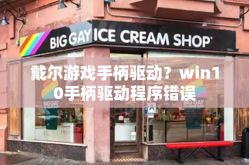 戴尔游戏手柄驱动？win10手柄驱动程序错误