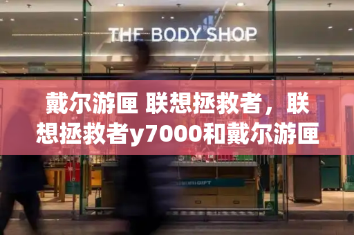 戴尔游匣 联想拯救者，联想拯救者y7000和戴尔游匣