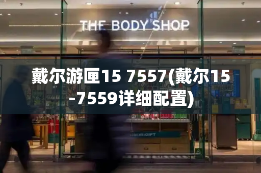 戴尔游匣15 7557(戴尔15-7559详细配置)