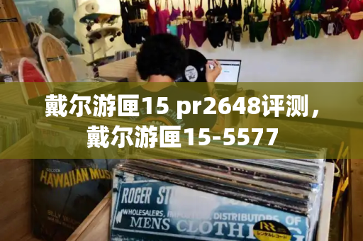 戴尔游匣15 pr2648评测，戴尔游匣15-5577