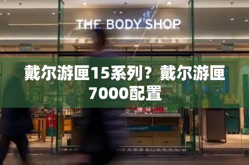 戴尔游匣15系列？戴尔游匣7000配置