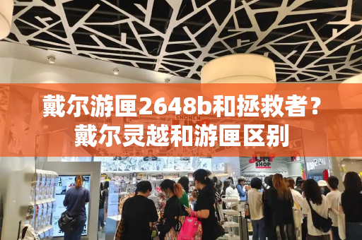 戴尔游匣2648b和拯救者？戴尔灵越和游匣区别