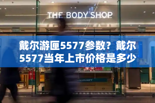 戴尔游匣5577参数？戴尔5577当年上市价格是多少-第1张图片-星选测评