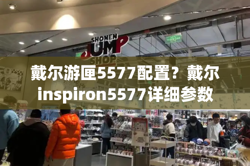 戴尔游匣5577配置？戴尔inspiron5577详细参数
