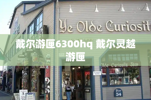 戴尔游匣6300hq 戴尔灵越游匣