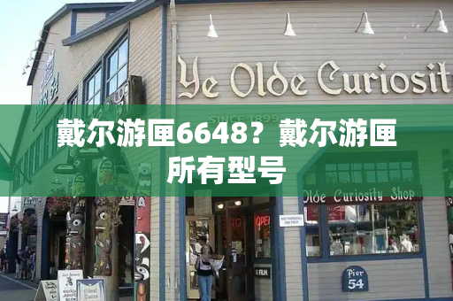 戴尔游匣6648？戴尔游匣所有型号