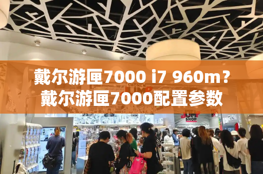 戴尔游匣7000 i7 960m？戴尔游匣7000配置参数-第1张图片-星选测评