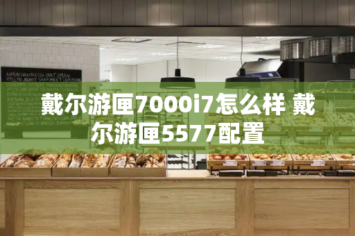 戴尔游匣7000i7怎么样 戴尔游匣5577配置-第1张图片-星选测评