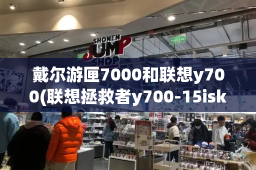 戴尔游匣7000和联想y700(联想拯救者y700-15isk)