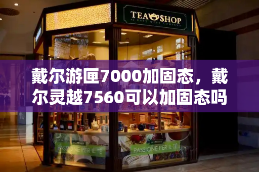 戴尔游匣7000加固态，戴尔灵越7560可以加固态吗