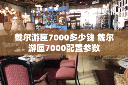 戴尔游匣7000多少钱 戴尔游匣7000配置参数
