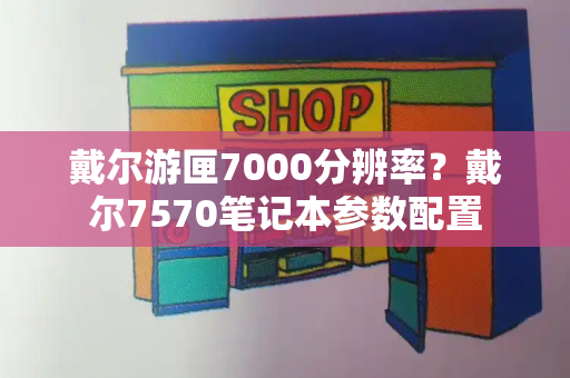 戴尔游匣7000分辨率？戴尔7570笔记本参数配置