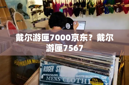 戴尔游匣7000京东？戴尔游匣7567