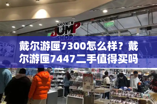 戴尔游匣7300怎么样？戴尔游匣7447二手值得买吗
