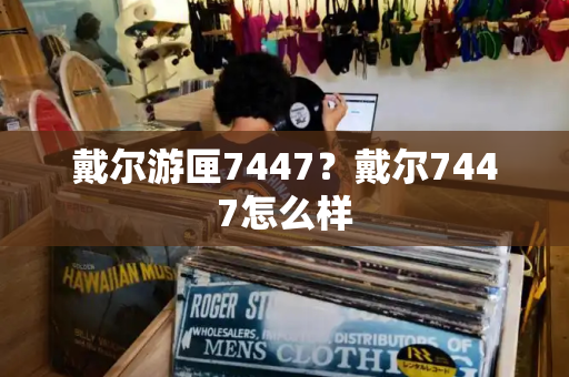 戴尔游匣7447？戴尔7447怎么样-第1张图片-星选测评