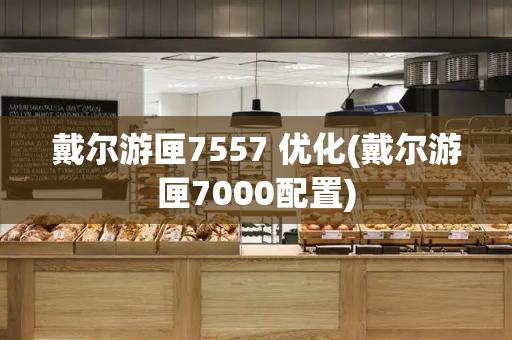 戴尔游匣7557 优化(戴尔游匣7000配置)