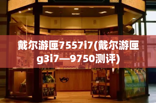 戴尔游匣7557i7(戴尔游匣g3i7—9750测评)
