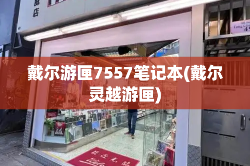 戴尔游匣7557笔记本(戴尔灵越游匣)