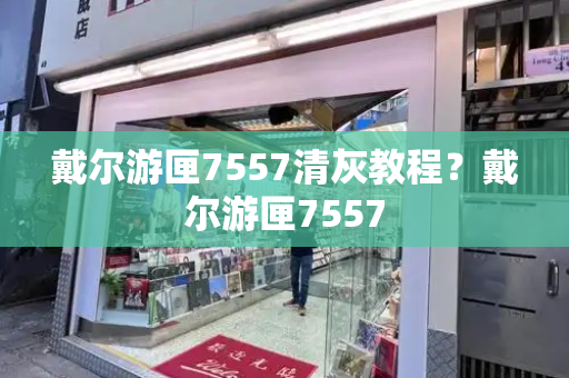 戴尔游匣7557清灰教程？戴尔游匣7557-第1张图片-星选测评