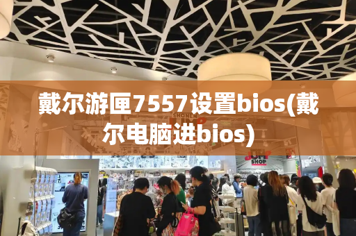 戴尔游匣7557设置bios(戴尔电脑进bios)