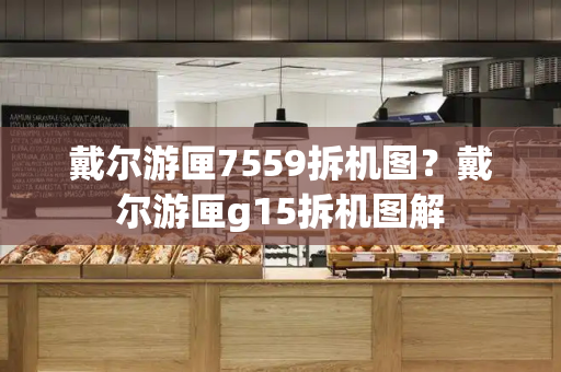 戴尔游匣7559拆机图？戴尔游匣g15拆机图解