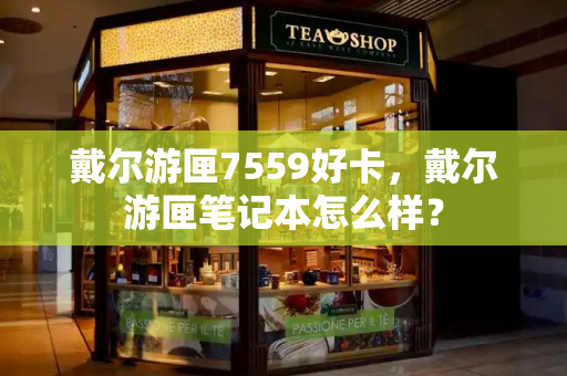 戴尔游匣7559好卡，戴尔游匣笔记本怎么样？-第1张图片-星选测评