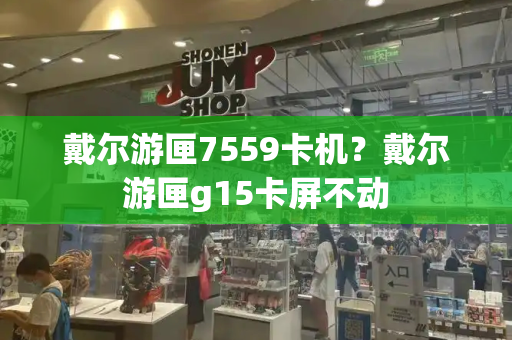 戴尔游匣7559卡机？戴尔游匣g15卡屏不动