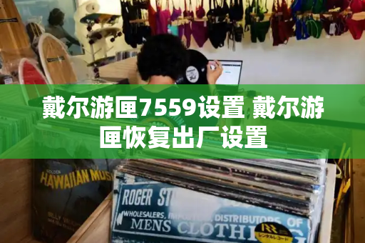 戴尔游匣7559设置 戴尔游匣恢复出厂设置