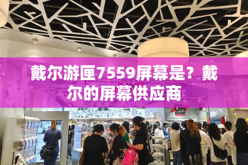 戴尔游匣7559屏幕是？戴尔的屏幕供应商