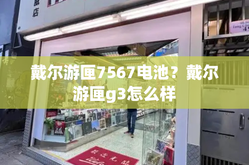 戴尔游匣7567电池？戴尔游匣g3怎么样