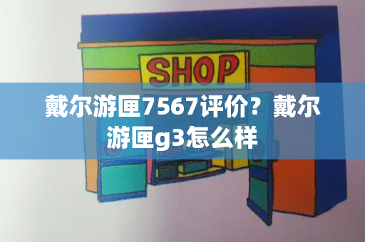 戴尔游匣7567评价？戴尔游匣g3怎么样