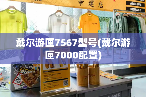 戴尔游匣7567型号(戴尔游匣7000配置)