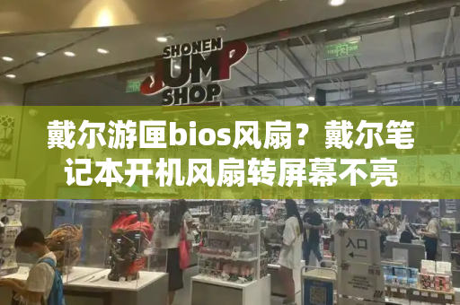 戴尔游匣bios风扇？戴尔笔记本开机风扇转屏幕不亮