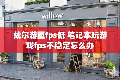 戴尔游匣fps低 笔记本玩游戏fps不稳定怎么办