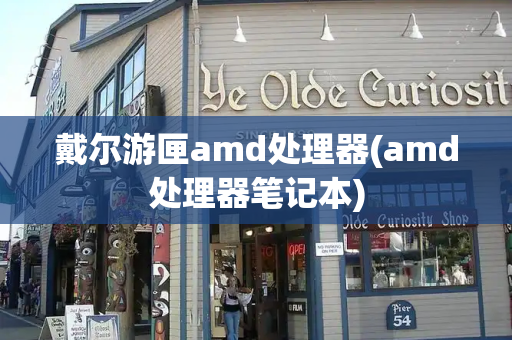 戴尔游匣amd处理器(amd处理器笔记本)