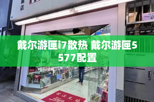 戴尔游匣i7散热 戴尔游匣5577配置
