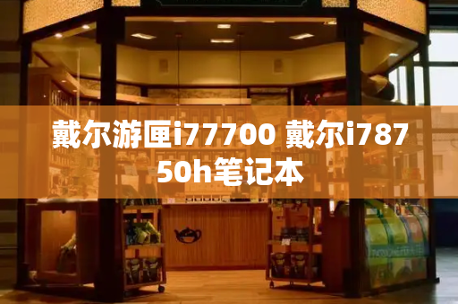 戴尔游匣i77700 戴尔i78750h笔记本