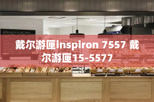 戴尔游匣inspiron 7557 戴尔游匣15-5577