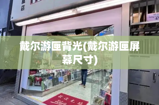 戴尔游匣背光(戴尔游匣屏幕尺寸)