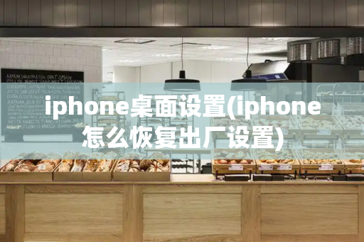 iphone桌面设置(iphone怎么恢复出厂设置)-第1张图片-星选测评