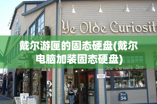 戴尔游匣的固态硬盘(戴尔电脑加装固态硬盘)