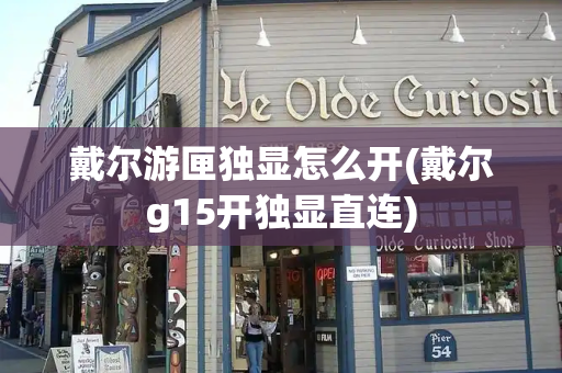 戴尔游匣独显怎么开(戴尔g15开独显直连)