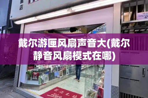 戴尔游匣风扇声音大(戴尔静音风扇模式在哪)