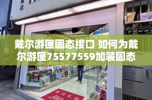 戴尔游匣固态接口 如何为戴尔游匣75577559加装固态硬盘-第1张图片-星选测评