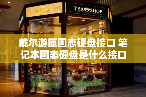 戴尔游匣固态硬盘接口 笔记本固态硬盘是什么接口