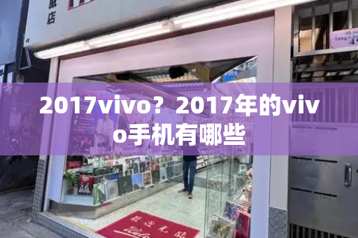 2017vivo？2017年的vivo手机有哪些-第1张图片-星选测评