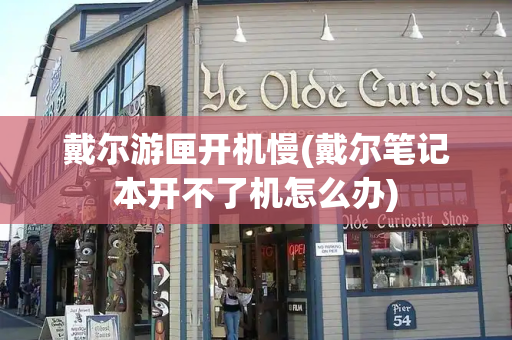 戴尔游匣开机慢(戴尔笔记本开不了机怎么办)